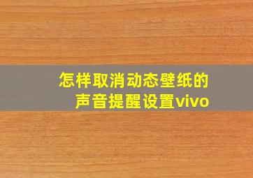 怎样取消动态壁纸的声音提醒设置vivo