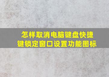 怎样取消电脑键盘快捷键锁定窗口设置功能图标