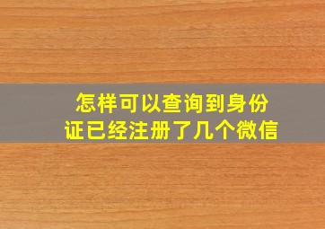 怎样可以查询到身份证已经注册了几个微信