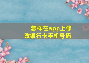 怎样在app上修改银行卡手机号码