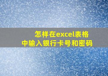 怎样在excel表格中输入银行卡号和密码