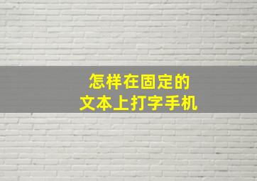 怎样在固定的文本上打字手机