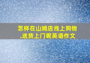 怎样在山姆店线上购物,送货上门呢英语作文