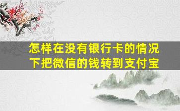 怎样在没有银行卡的情况下把微信的钱转到支付宝