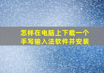 怎样在电脑上下载一个手写输入法软件并安装