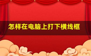 怎样在电脑上打下横线框