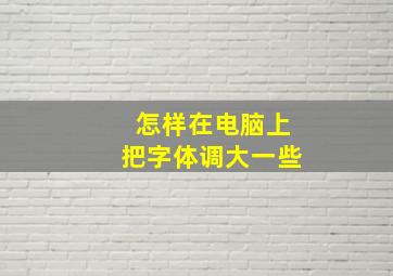 怎样在电脑上把字体调大一些