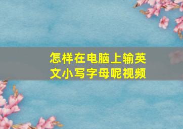 怎样在电脑上输英文小写字母呢视频