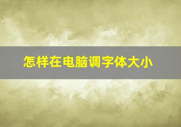 怎样在电脑调字体大小