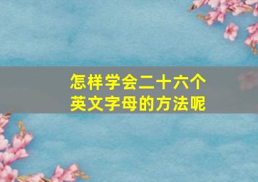 怎样学会二十六个英文字母的方法呢