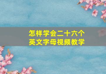 怎样学会二十六个英文字母视频教学