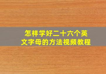 怎样学好二十六个英文字母的方法视频教程