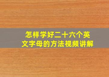 怎样学好二十六个英文字母的方法视频讲解