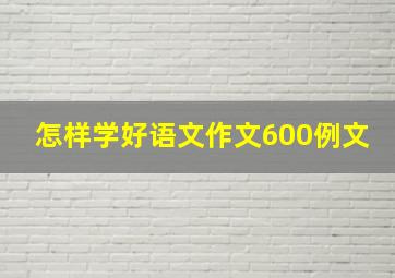 怎样学好语文作文600例文