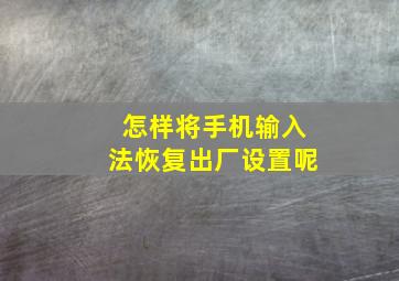 怎样将手机输入法恢复出厂设置呢