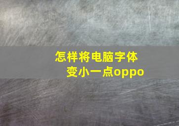 怎样将电脑字体变小一点oppo