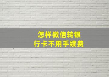 怎样微信转银行卡不用手续费