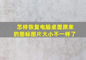 怎样恢复电脑桌面原来的图标图片大小不一样了