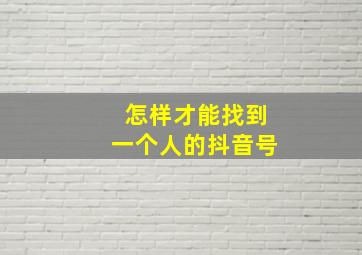 怎样才能找到一个人的抖音号