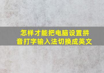 怎样才能把电脑设置拼音打字输入法切换成英文