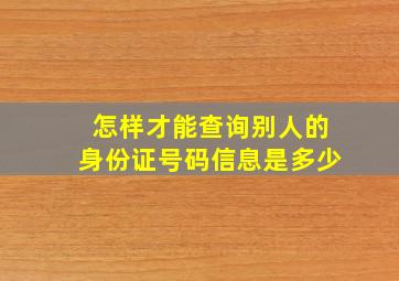 怎样才能查询别人的身份证号码信息是多少