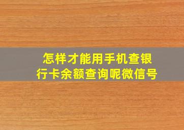 怎样才能用手机查银行卡余额查询呢微信号