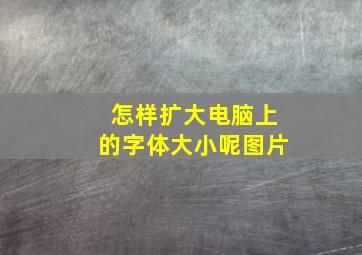 怎样扩大电脑上的字体大小呢图片