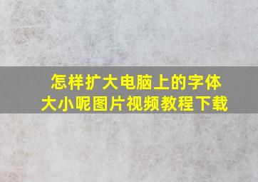 怎样扩大电脑上的字体大小呢图片视频教程下载