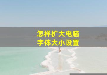 怎样扩大电脑字体大小设置