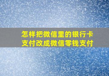 怎样把微信里的银行卡支付改成微信零钱支付