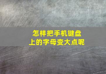 怎样把手机键盘上的字母变大点呢