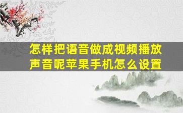 怎样把语音做成视频播放声音呢苹果手机怎么设置