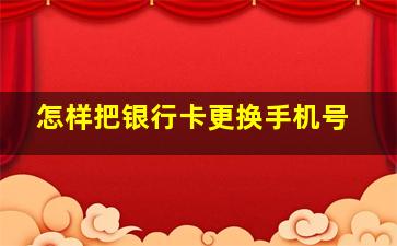 怎样把银行卡更换手机号