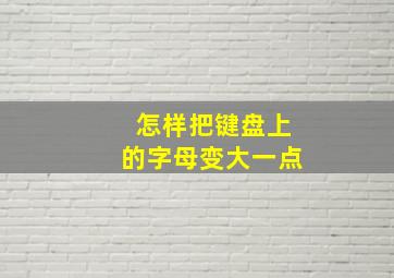 怎样把键盘上的字母变大一点