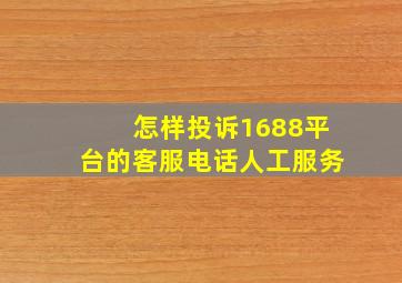 怎样投诉1688平台的客服电话人工服务