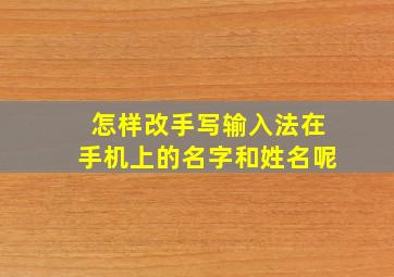 怎样改手写输入法在手机上的名字和姓名呢