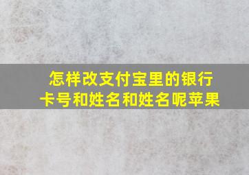 怎样改支付宝里的银行卡号和姓名和姓名呢苹果