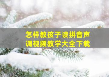 怎样教孩子读拼音声调视频教学大全下载