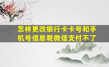 怎样更改银行卡卡号和手机号信息呢微信支付不了