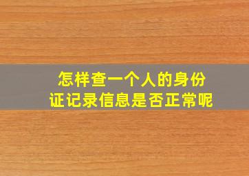 怎样查一个人的身份证记录信息是否正常呢