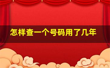 怎样查一个号码用了几年