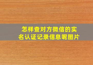 怎样查对方微信的实名认证记录信息呢图片