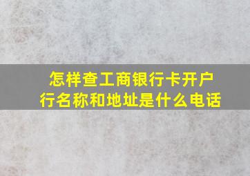 怎样查工商银行卡开户行名称和地址是什么电话