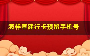 怎样查建行卡预留手机号