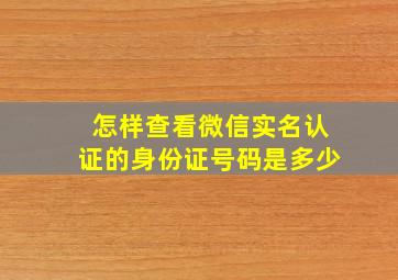 怎样查看微信实名认证的身份证号码是多少