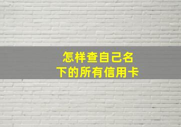 怎样查自己名下的所有信用卡