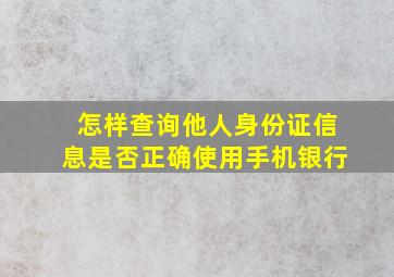 怎样查询他人身份证信息是否正确使用手机银行