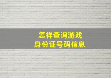 怎样查询游戏身份证号码信息