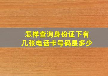 怎样查询身份证下有几张电话卡号码是多少