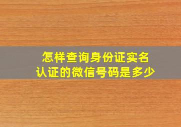 怎样查询身份证实名认证的微信号码是多少